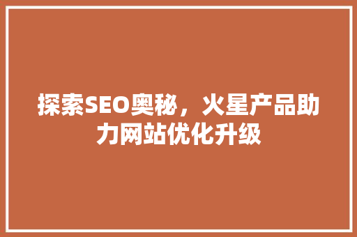 探索SEO奥秘，火星产品助力网站优化升级