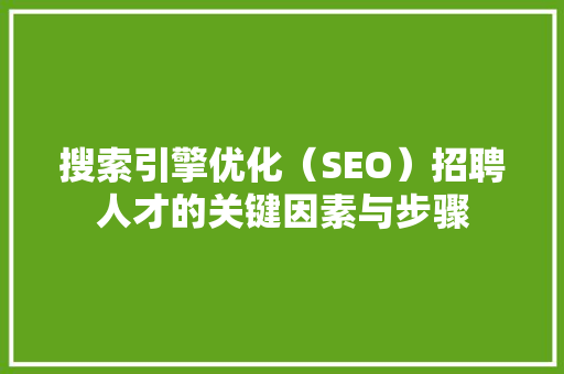 搜索引擎优化（SEO）招聘人才的关键因素与步骤