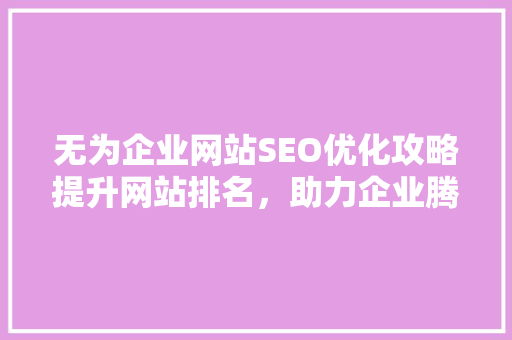 无为企业网站SEO优化攻略提升网站排名，助力企业腾飞