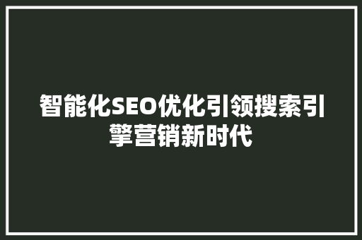 智能化SEO优化引领搜索引擎营销新时代