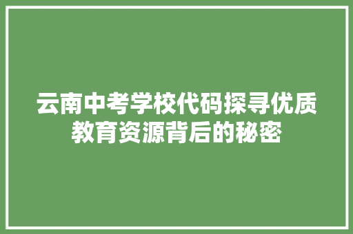 云南中考学校代码探寻优质教育资源背后的秘密