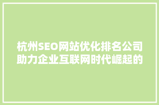 杭州SEO网站优化排名公司助力企业互联网时代崛起的利器