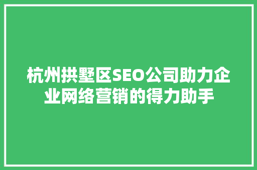 杭州拱墅区SEO公司助力企业网络营销的得力助手
