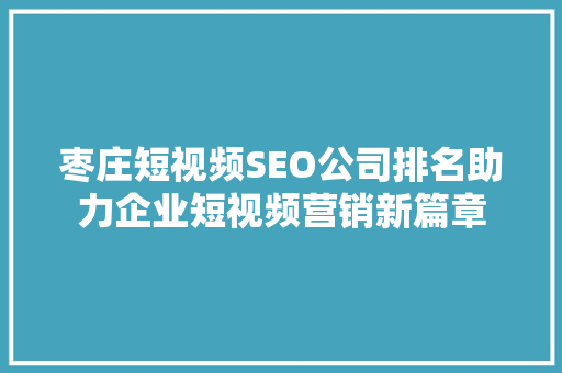 枣庄短视频SEO公司排名助力企业短视频营销新篇章