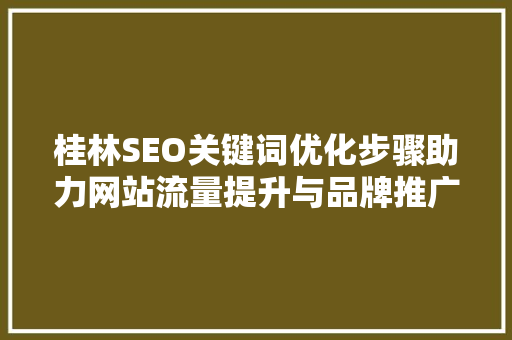桂林SEO关键词优化步骤助力网站流量提升与品牌推广