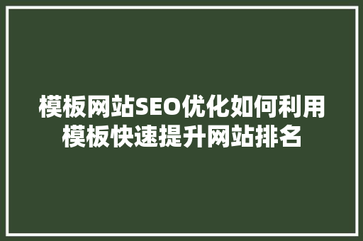 模板网站SEO优化如何利用模板快速提升网站排名