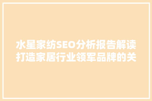 水星家纺SEO分析报告解读打造家居行业领军品牌的关键步骤