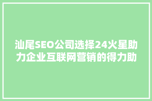 汕尾SEO公司选择24火星助力企业互联网营销的得力助手