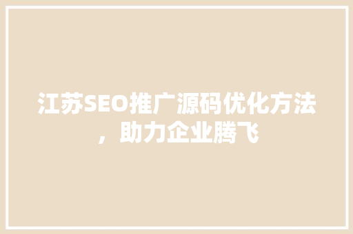 江苏SEO推广源码优化方法，助力企业腾飞