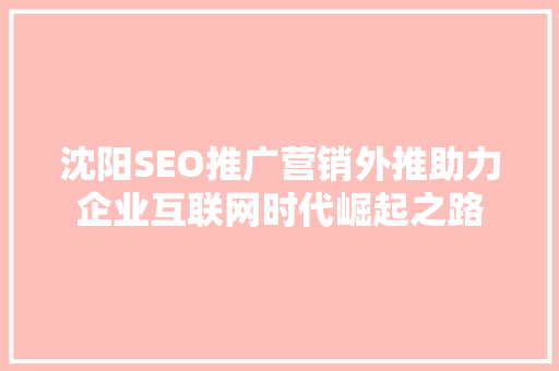 沈阳SEO推广营销外推助力企业互联网时代崛起之路