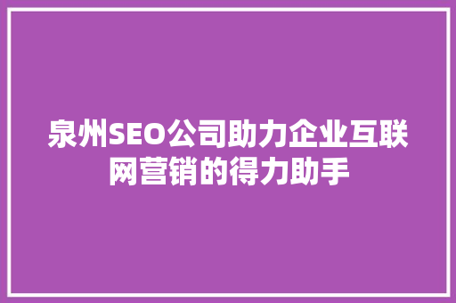 泉州SEO公司助力企业互联网营销的得力助手