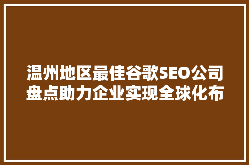 温州地区最佳谷歌SEO公司盘点助力企业实现全球化布局