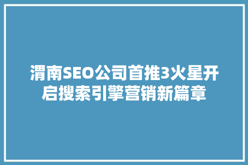 渭南SEO公司首推3火星开启搜索引擎营销新篇章