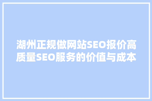 湖州正规做网站SEO报价高质量SEO服务的价值与成本