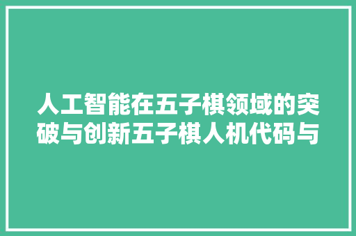 人工智能在五子棋领域的突破与创新五子棋人机代码与应用