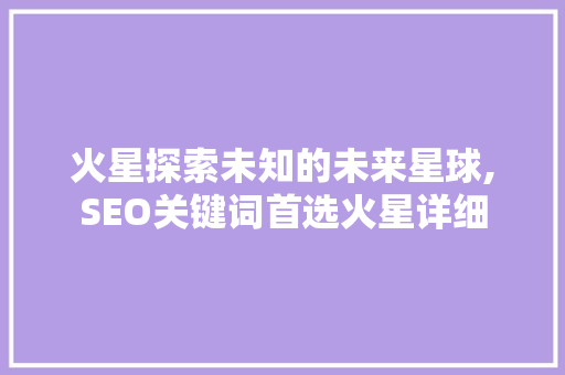 火星探索未知的未来星球,SEO关键词首选火星详细