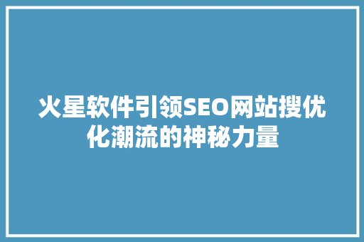 火星软件引领SEO网站搜优化潮流的神秘力量