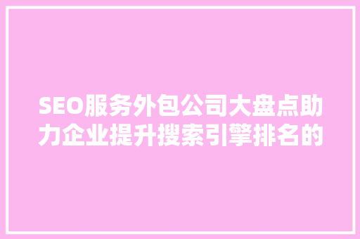 SEO服务外包公司大盘点助力企业提升搜索引擎排名的得力助手