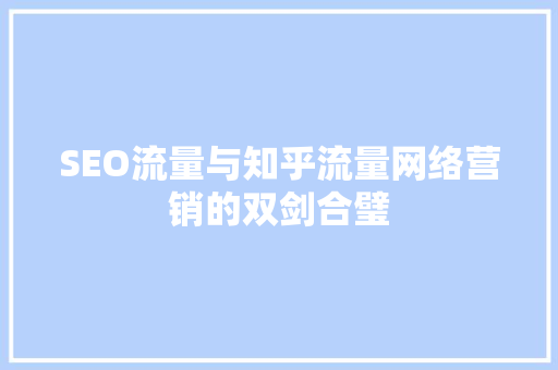SEO流量与知乎流量网络营销的双剑合璧