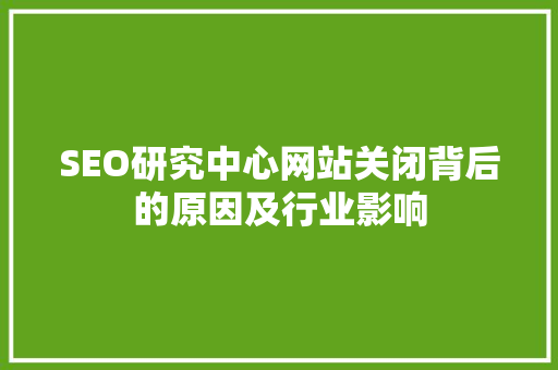 SEO研究中心网站关闭背后的原因及行业影响