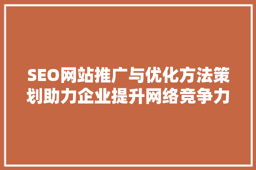 SEO网站推广与优化方法策划助力企业提升网络竞争力