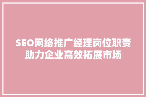 SEO网络推广经理岗位职责助力企业高效拓展市场