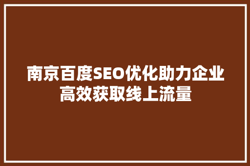南京百度SEO优化助力企业高效获取线上流量