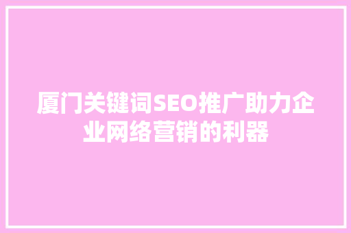 厦门关键词SEO推广助力企业网络营销的利器  第1张