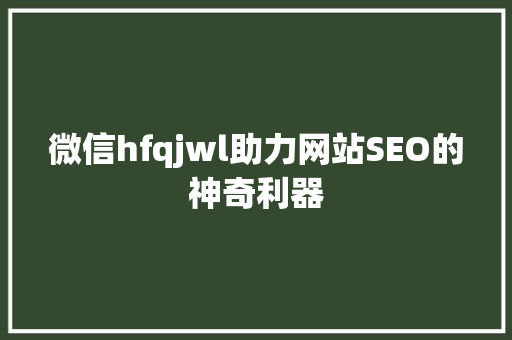 微信hfqjwl助力网站SEO的神奇利器