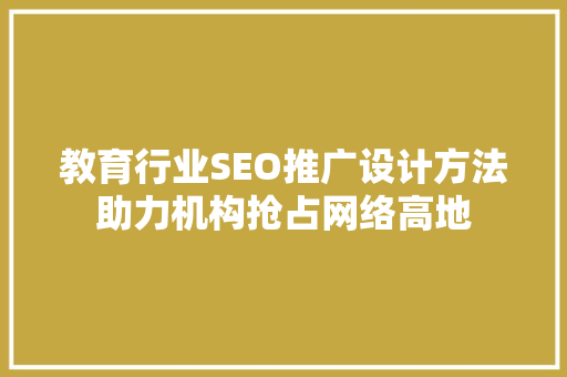 教育行业SEO推广设计方法助力机构抢占网络高地