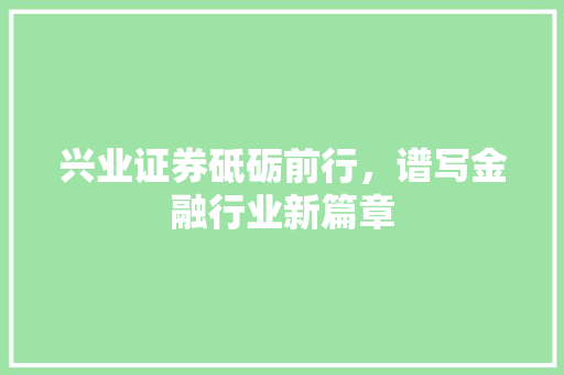 兴业证券砥砺前行，谱写金融行业新篇章