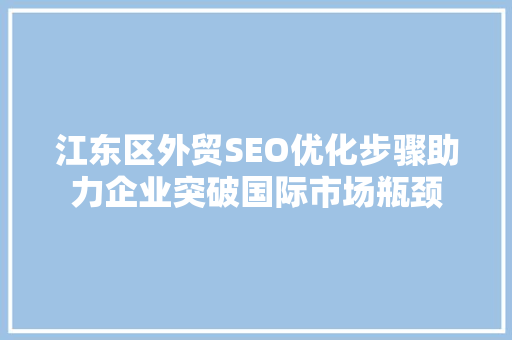 江东区外贸SEO优化步骤助力企业突破国际市场瓶颈