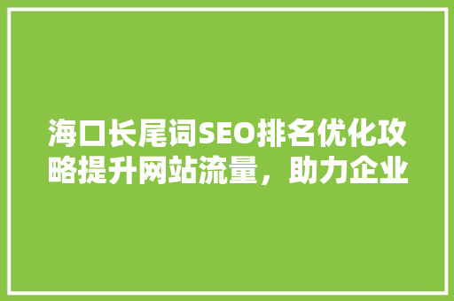 海口长尾词SEO排名优化攻略提升网站流量，助力企业腾飞