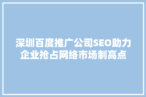 深圳百度推广公司SEO助力企业抢占网络市场制高点