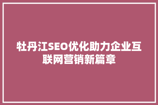 牡丹江SEO优化助力企业互联网营销新篇章