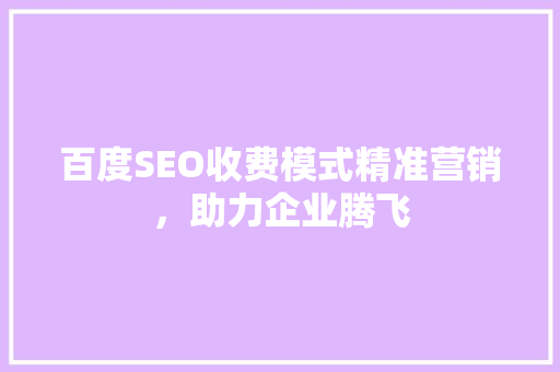百度SEO收费模式精准营销，助力企业腾飞
