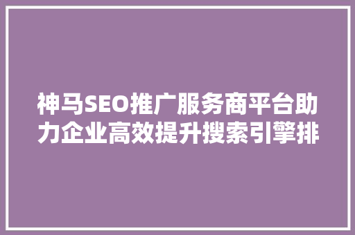 神马SEO推广服务商平台助力企业高效提升搜索引擎排名