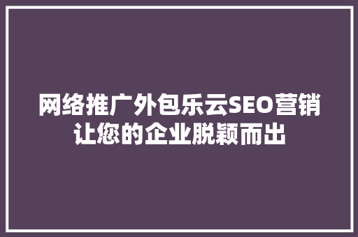 网络推广外包乐云SEO营销让您的企业脱颖而出