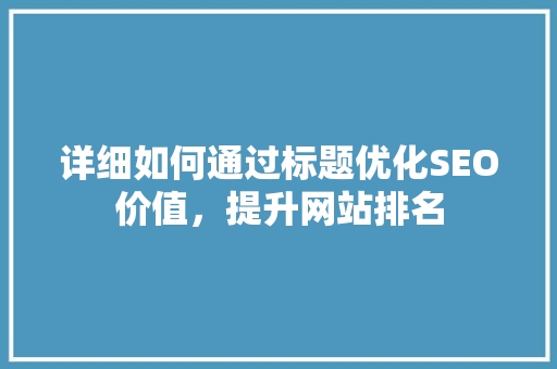 详细如何通过标题优化SEO价值，提升网站排名