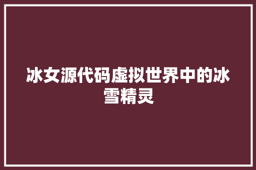 冰女源代码虚拟世界中的冰雪精灵