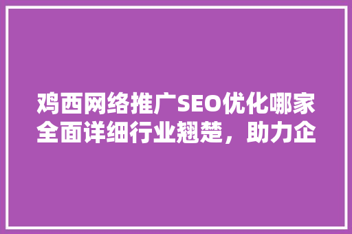 鸡西网络推广SEO优化哪家全面详细行业翘楚，助力企业腾飞