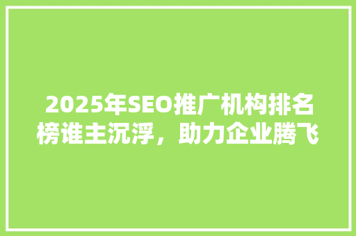 2025年SEO推广机构排名榜谁主沉浮，助力企业腾飞