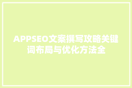 APPSEO文案撰写攻略关键词布局与优化方法全