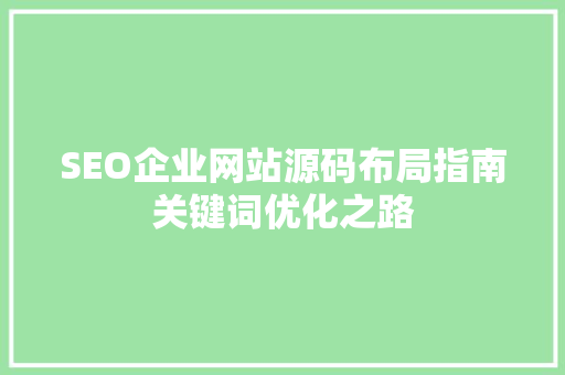 SEO企业网站源码布局指南关键词优化之路