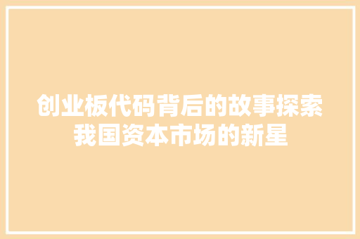 创业板代码背后的故事探索我国资本市场的新星