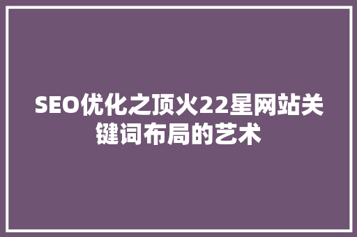 SEO优化之顶火22星网站关键词布局的艺术