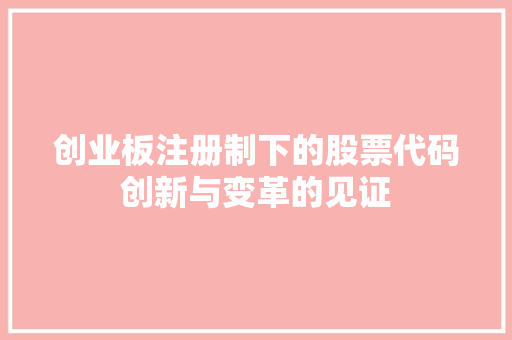 创业板注册制下的股票代码创新与变革的见证