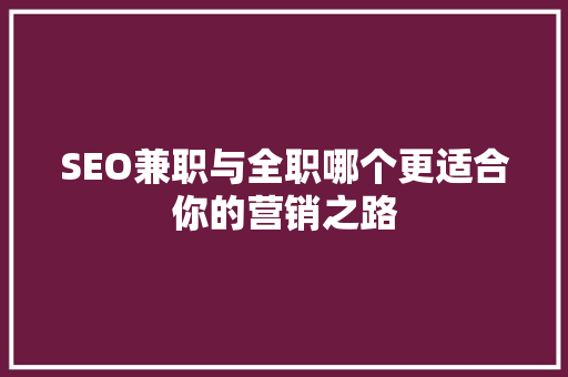 SEO兼职与全职哪个更适合你的营销之路