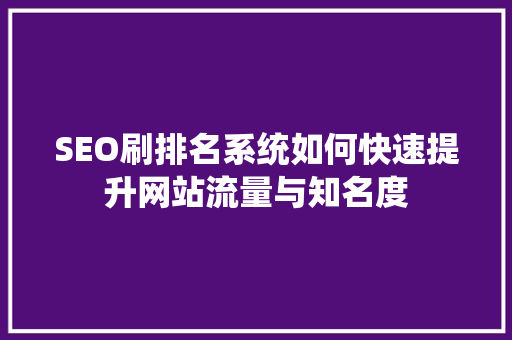 SEO刷排名系统如何快速提升网站流量与知名度