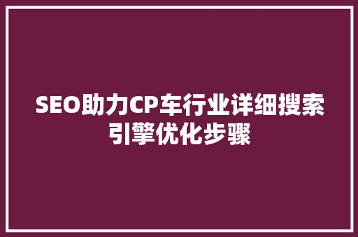 SEO助力CP车行业详细搜索引擎优化步骤